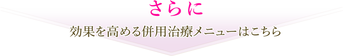 さらに効果を高める併用治療メニューはこちら